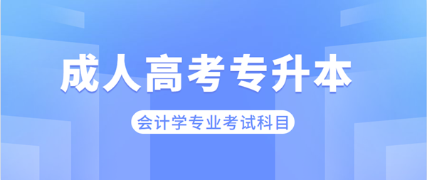 安徽成考專(zhuān)升本會(huì)計(jì)學(xué)專(zhuān)業(yè)考哪些科目？